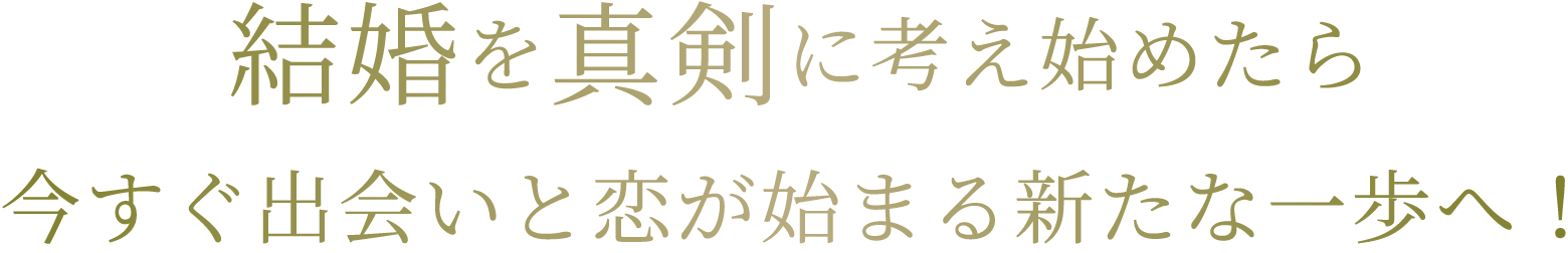 結婚を真剣に考え始めたら今すぐ出会いと恋が始まる新たな一歩へ！