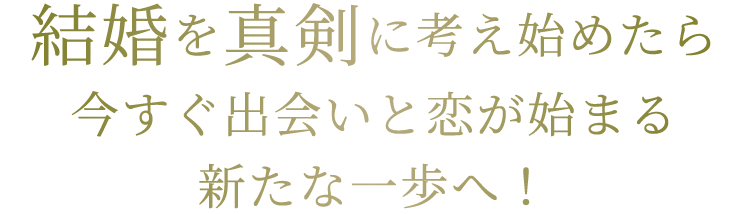 結婚を真剣に考え始めたら今すぐ出会いと恋が始まる新たな一歩へ！